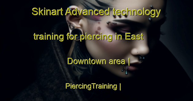 Skinart Advanced technology training for piercing in East Downtown area | PiercingTraining | PiercingClasses | SkinartTraining-United States